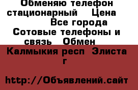 Обменяю телефон стационарный. › Цена ­ 1 500 - Все города Сотовые телефоны и связь » Обмен   . Калмыкия респ.,Элиста г.